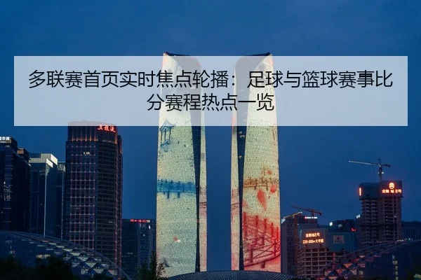 多联赛首页实时焦点轮播：足球与篮球赛事比分赛程热点一览