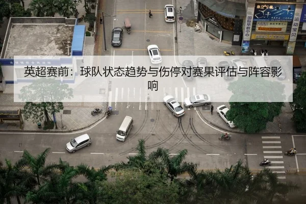英超赛前：球队状态趋势与伤停对赛果评估与阵容影响