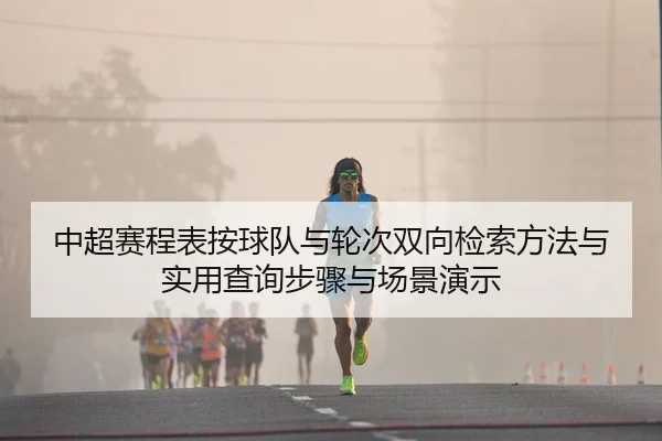 中超赛程表按球队与轮次双向检索方法与实用查询步骤与场景演示
