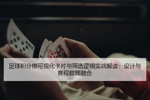 足球积分榜可视化卡片与筛选逻辑实战解读：设计与赛程数据融合